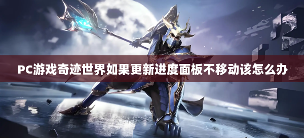 PC游戏奇迹世界如果更新进度面板不移动该怎么办  第2张